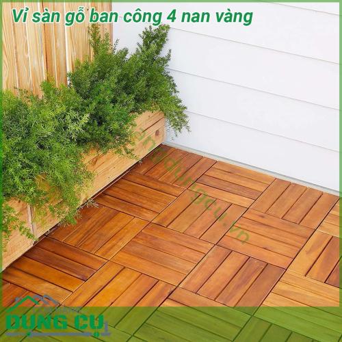 Vỉ sàn gỗ ban công 4 nan vàng khả năng chống thấm nước tốt. Chống mối mọt, côn trùng phá hoại tốt. Chống cong vênh, co ngót. Chịu được môi trường sử dụng khắc nghiệt. Dễ dàng vệ sinh và đặc biệt sẽ đem lại không gian sang trọng cho ngôi nhà của bạn